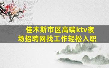 佳木斯市区高端ktv夜场招聘网找工作轻松入职
